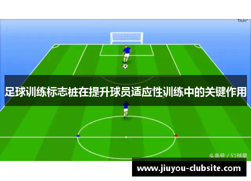 足球训练标志桩在提升球员适应性训练中的关键作用
