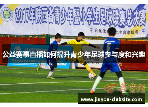 公益赛事直播如何提升青少年足球参与度和兴趣